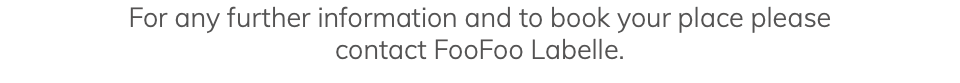 For any further information and to book your place please contact FooFoo Labelle.